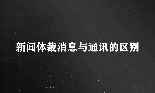 新闻体裁消息与通讯的区别