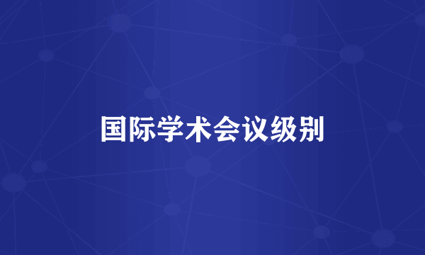 国际学术会议级别