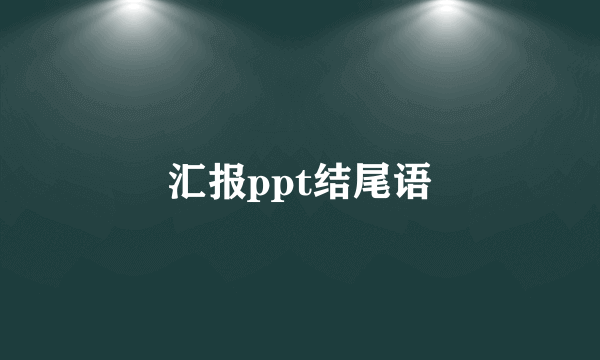汇报ppt结尾语