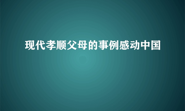 现代孝顺父母的事例感动中国