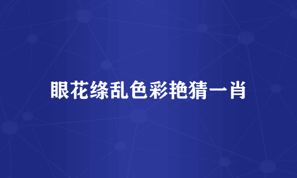 眼花绦乱色彩艳猜一肖