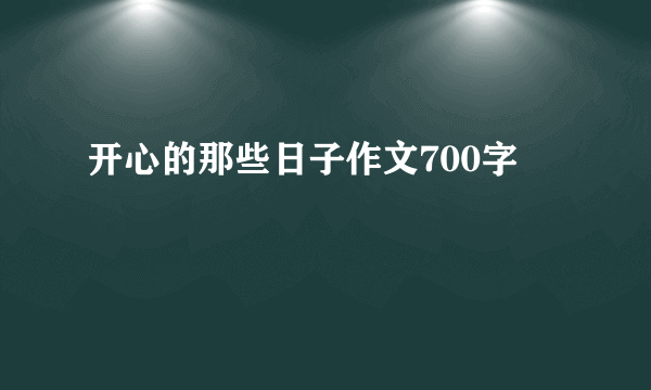 开心的那些日子作文700字