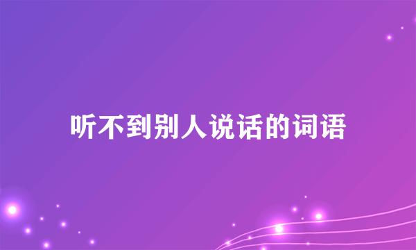 听不到别人说话的词语