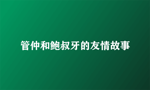 管仲和鲍叔牙的友情故事