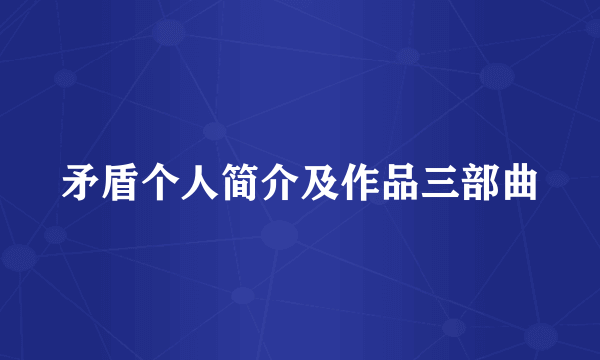 矛盾个人简介及作品三部曲