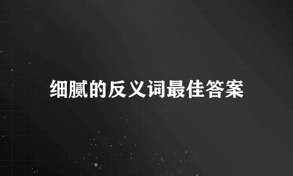 细腻的反义词最佳答案