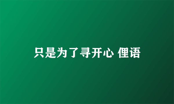 只是为了寻开心 俚语
