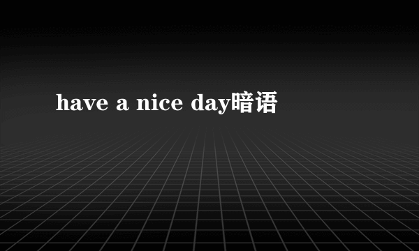 have a nice day暗语