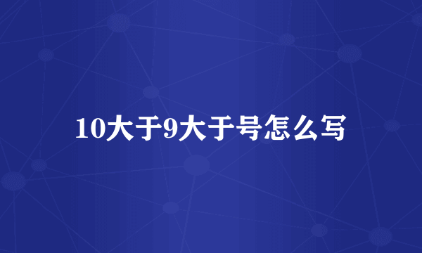 10大于9大于号怎么写