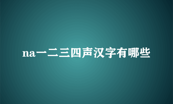 na一二三四声汉字有哪些