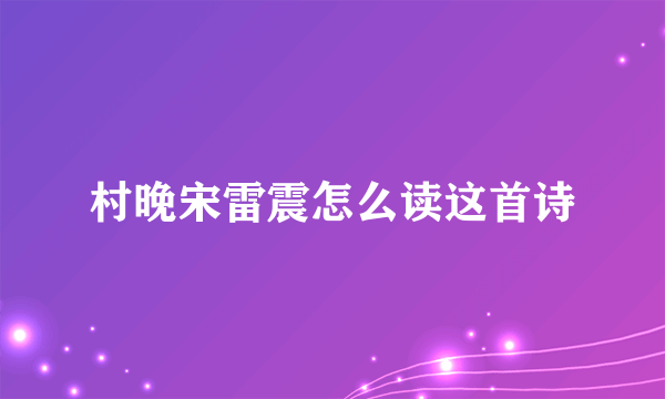 村晚宋雷震怎么读这首诗