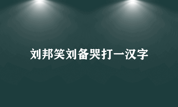 刘邦笑刘备哭打一汉字