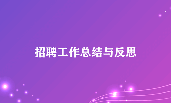 招聘工作总结与反思
