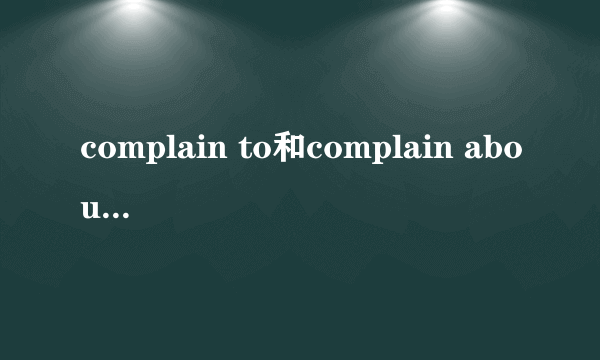 complain to和complain about的区别