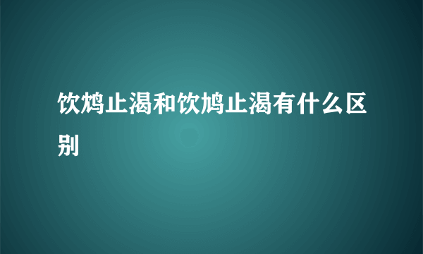 饮鸩止渴和饮鸠止渴有什么区别