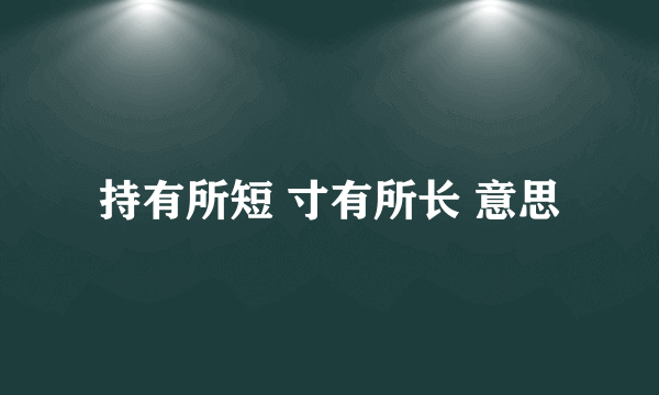 持有所短 寸有所长 意思