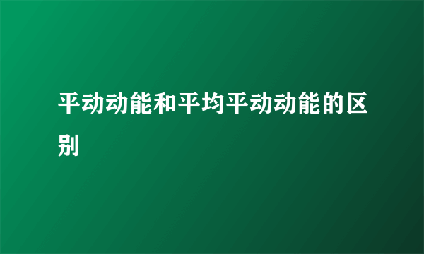 平动动能和平均平动动能的区别
