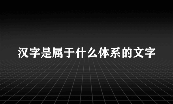 汉字是属于什么体系的文字