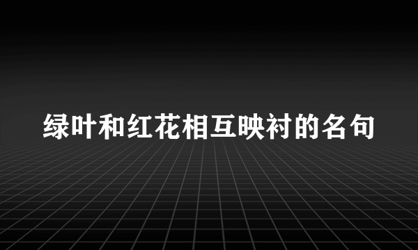 绿叶和红花相互映衬的名句