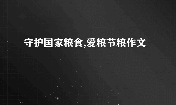 守护国家粮食,爱粮节粮作文