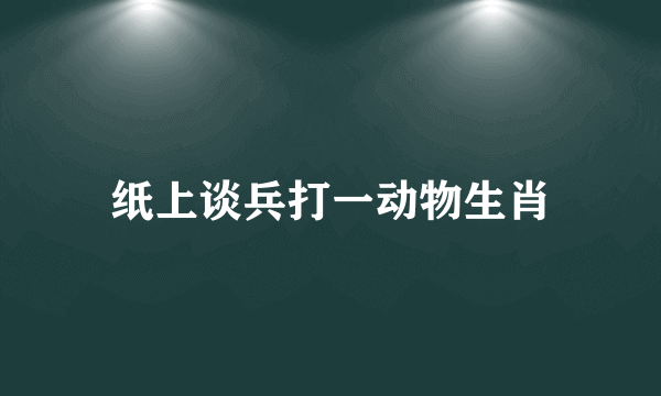 纸上谈兵打一动物生肖