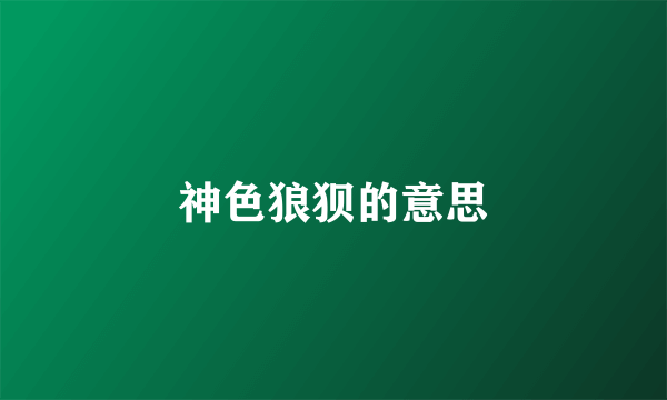 神色狼狈的意思