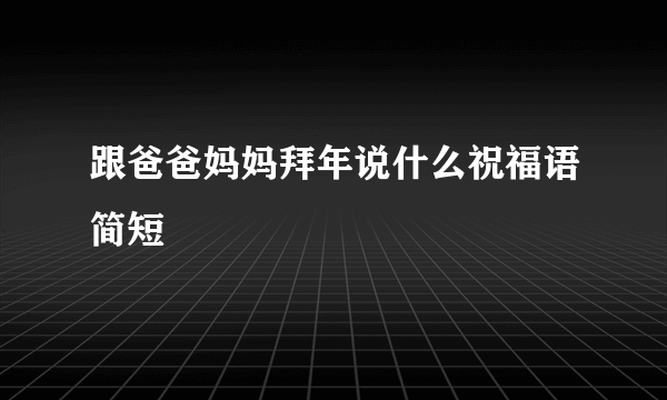 跟爸爸妈妈拜年说什么祝福语简短