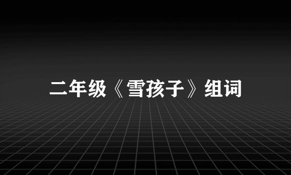 二年级《雪孩子》组词