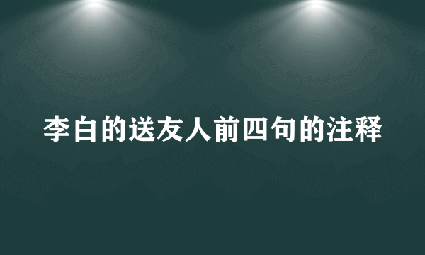 李白的送友人前四句的注释