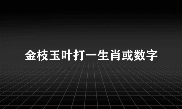 金枝玉叶打一生肖或数字