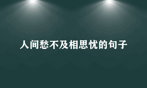 人间愁不及相思忧的句子