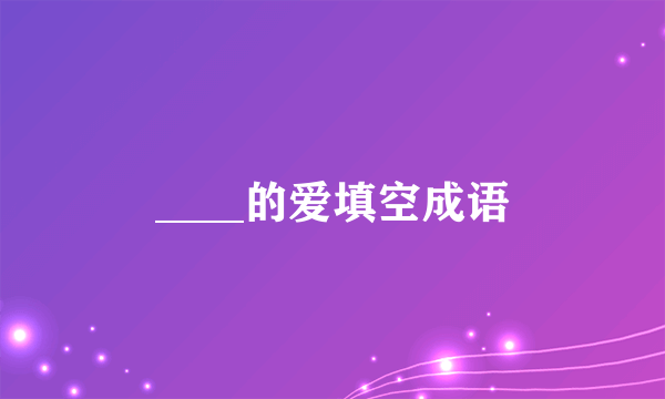 ____的爱填空成语