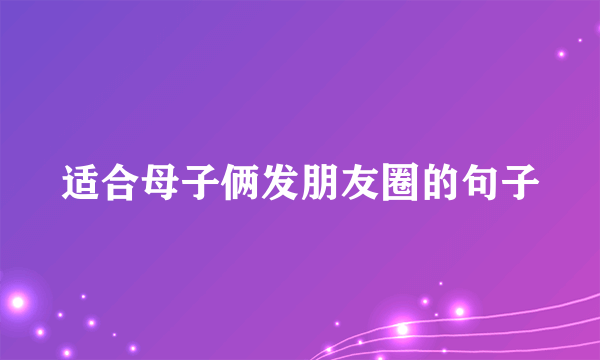 适合母子俩发朋友圈的句子
