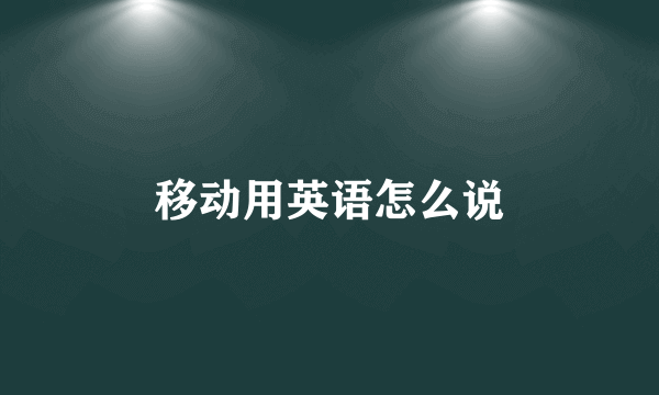 移动用英语怎么说
