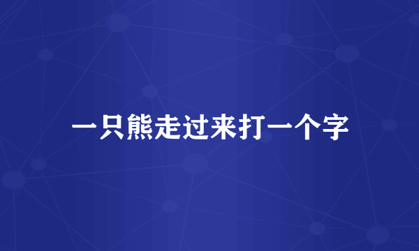 一只熊走过来打一个字