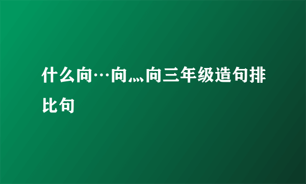 什么向…向灬向三年级造句排比句