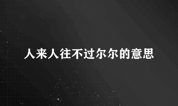 人来人往不过尔尔的意思