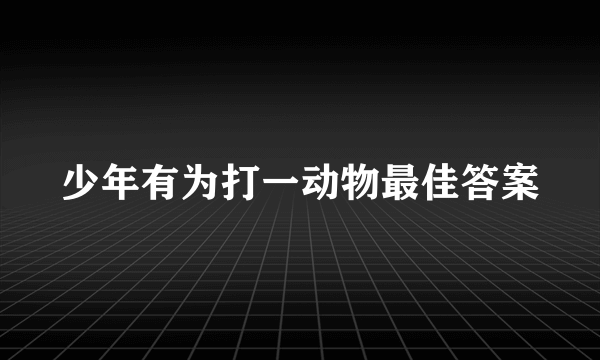 少年有为打一动物最佳答案