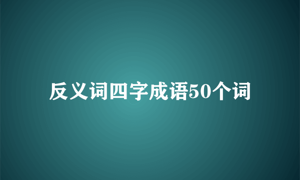 反义词四字成语50个词