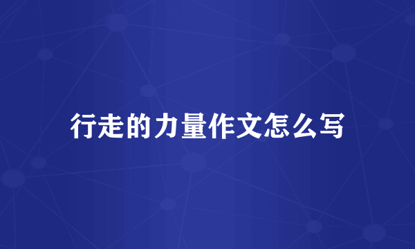 行走的力量作文怎么写
