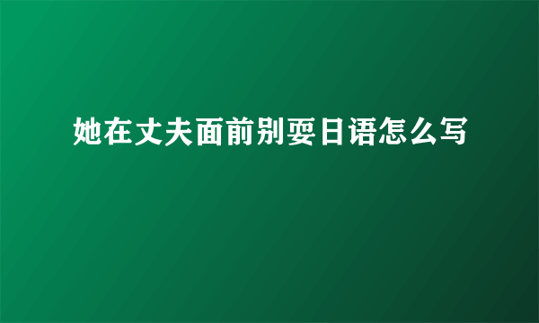 她在丈夫面前别耍日语怎么写