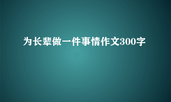 为长辈做一件事情作文300字