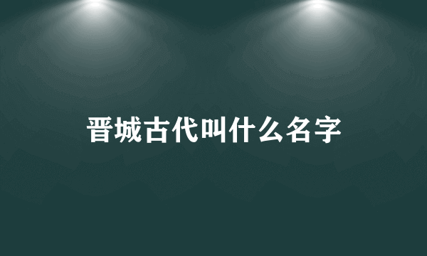 晋城古代叫什么名字