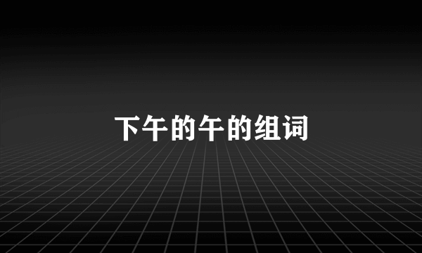 下午的午的组词