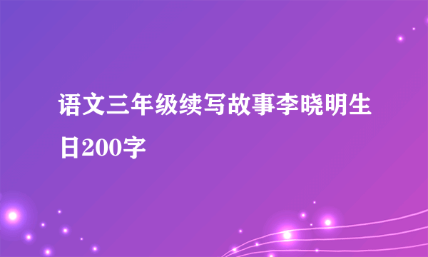 语文三年级续写故事李晓明生日200字