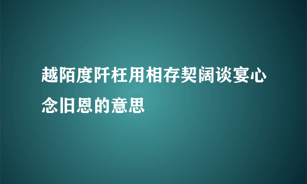 越陌度阡枉用相存契阔谈宴心念旧恩的意思