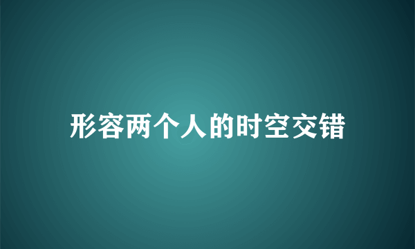 形容两个人的时空交错