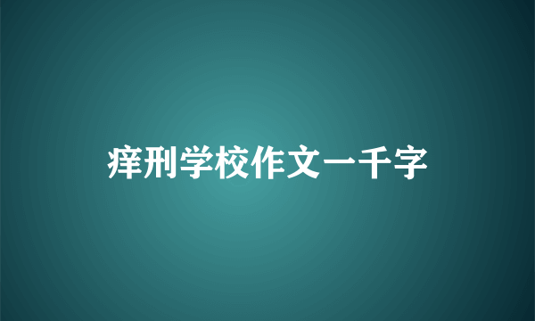 痒刑学校作文一千字