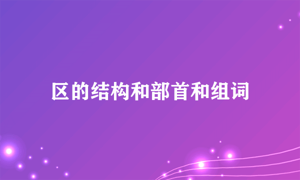 区的结构和部首和组词
