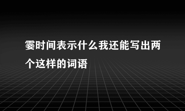霎时间表示什么我还能写出两个这样的词语